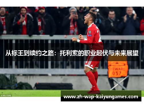 从标王到续约之路：托利索的职业起伏与未来展望