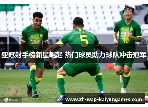 亚冠射手榜新星崛起 热门球员助力球队冲击冠军