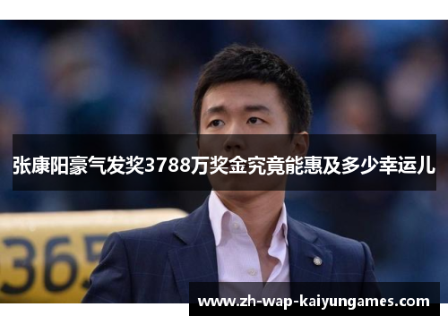 张康阳豪气发奖3788万奖金究竟能惠及多少幸运儿