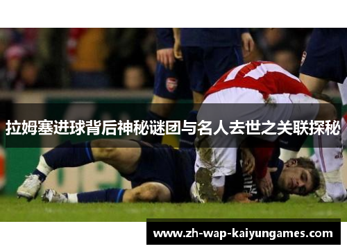 拉姆塞进球背后神秘谜团与名人去世之关联探秘