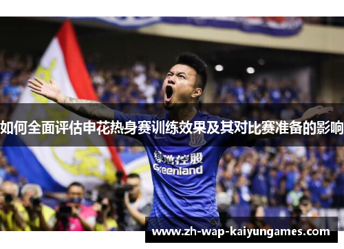 如何全面评估申花热身赛训练效果及其对比赛准备的影响