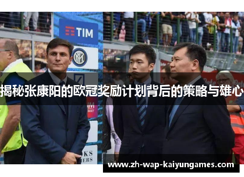 揭秘张康阳的欧冠奖励计划背后的策略与雄心