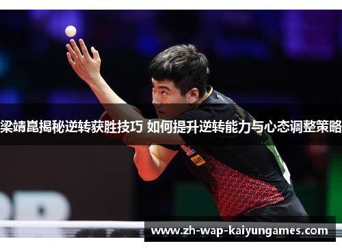梁靖崑揭秘逆转获胜技巧 如何提升逆转能力与心态调整策略