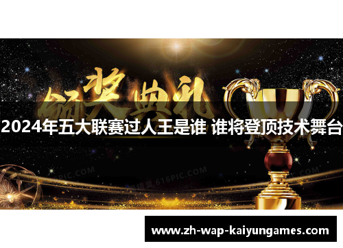 2024年五大联赛过人王是谁 谁将登顶技术舞台