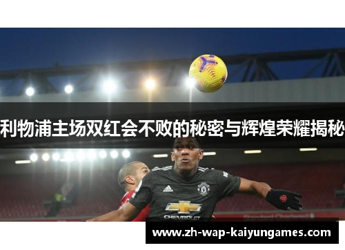 利物浦主场双红会不败的秘密与辉煌荣耀揭秘