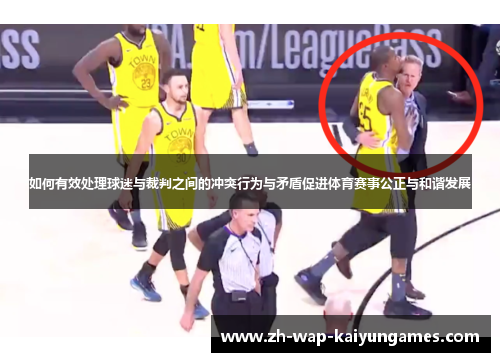 如何有效处理球迷与裁判之间的冲突行为与矛盾促进体育赛事公正与和谐发展