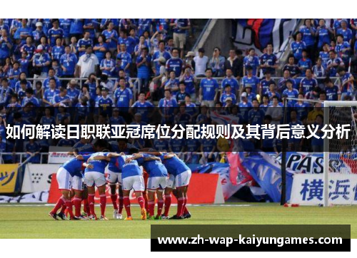 如何解读日职联亚冠席位分配规则及其背后意义分析