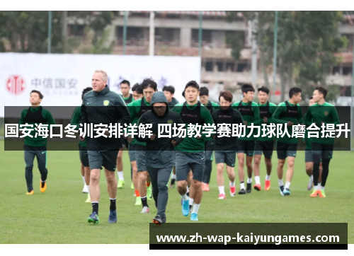 国安海口冬训安排详解 四场教学赛助力球队磨合提升