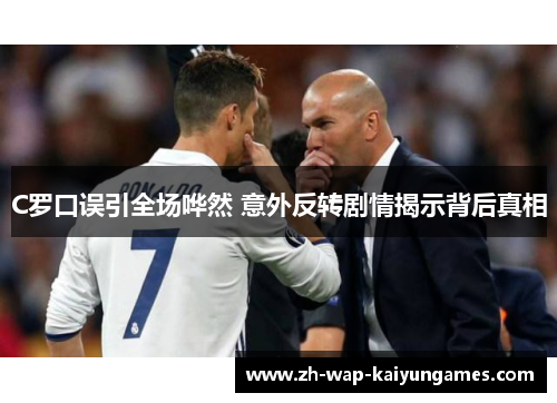 C罗口误引全场哗然 意外反转剧情揭示背后真相
