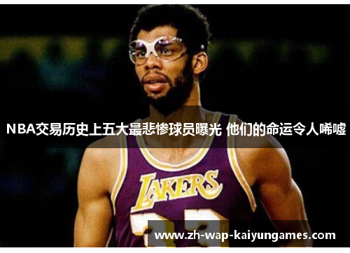 NBA交易历史上五大最悲惨球员曝光 他们的命运令人唏嘘