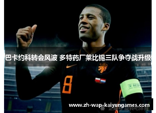 巴卡约科转会风波 多特药厂莱比锡三队争夺战升级 巴卡约科转会风波 多特药厂莱比锡三队争夺战升级