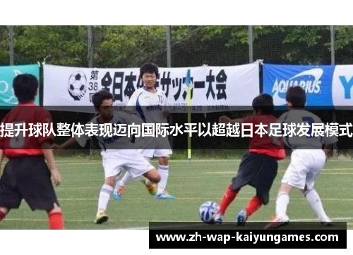 提升球队整体表现迈向国际水平以超越日本足球发展模式