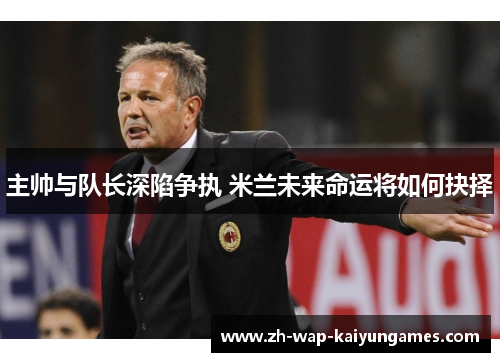 主帅与队长深陷争执 米兰未来命运将如何抉择