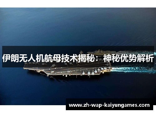 伊朗无人机航母技术揭秘：神秘优势解析