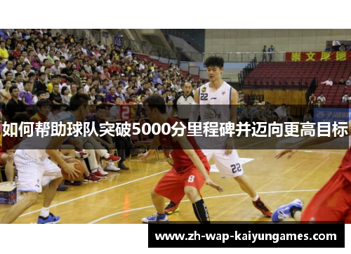 如何帮助球队突破5000分里程碑并迈向更高目标