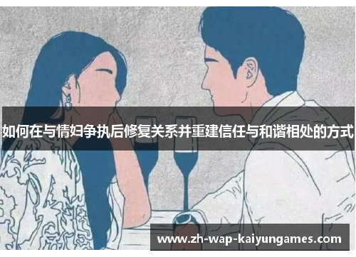 如何在与情妇争执后修复关系并重建信任与和谐相处的方式 如何在与情妇争执后修复关系并重建信任与和谐相处的方式
