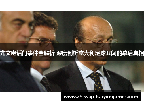 尤文电话门事件全解析 深度剖析意大利足球丑闻的幕后真相 尤文电话门事件全解析 深度剖析意大利足球丑闻的幕后真相