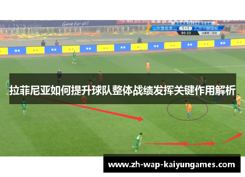 拉菲尼亚如何提升球队整体战绩发挥关键作用解析