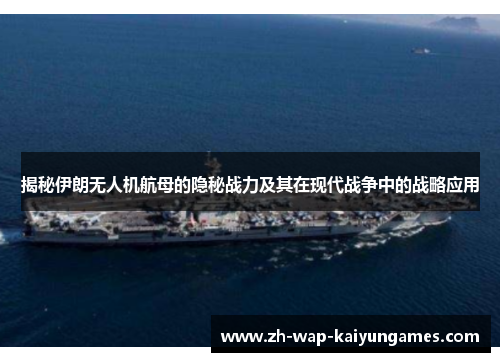 揭秘伊朗无人机航母的隐秘战力及其在现代战争中的战略应用