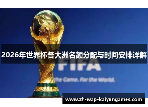 2026年世界杯各大洲名额分配与时间安排详解 2026年世界杯各大洲名额分配与时间安排详解