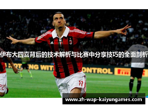 伊布大四喜背后的技术解析与比赛中分享技巧的全面剖析 伊布大四喜背后的技术解析与比赛中分享技巧的全面剖析