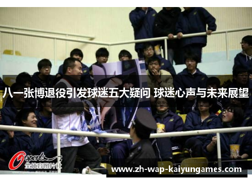 八一张博退役引发球迷五大疑问 球迷心声与未来展望