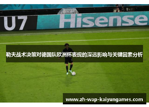 勒夫战术决策对德国队欧洲杯表现的深远影响与关键因素分析