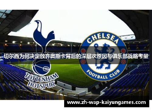 切尔西为何决定放弃奥斯卡背后的深层次原因与俱乐部战略考量