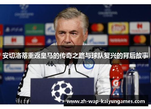 安切洛蒂重返皇马的传奇之路与球队复兴的背后故事 安切洛蒂重返皇马的传奇之路与球队复兴的背后故事