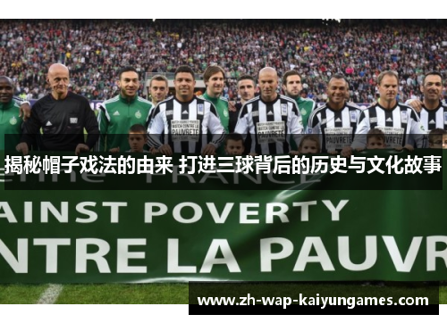 揭秘帽子戏法的由来 打进三球背后的历史与文化故事