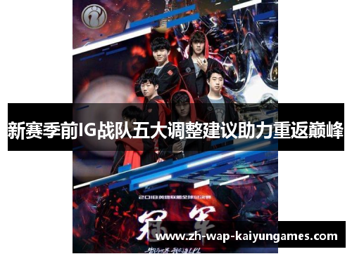 新赛季前IG战队五大调整建议助力重返巅峰