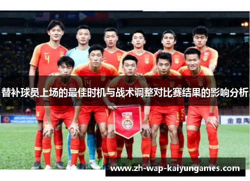 替补球员上场的最佳时机与战术调整对比赛结果的影响分析