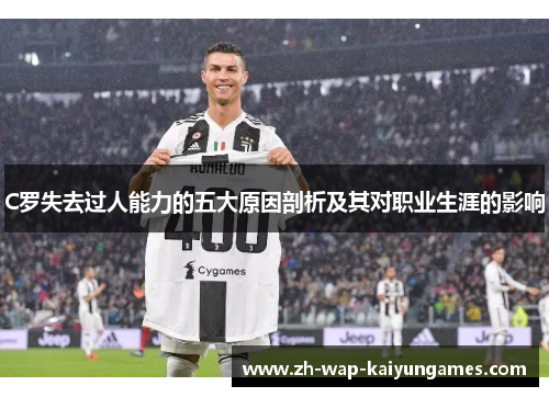 C罗失去过人能力的五大原因剖析及其对职业生涯的影响 C罗失去过人能力的五大原因剖析及其对职业生涯的影响