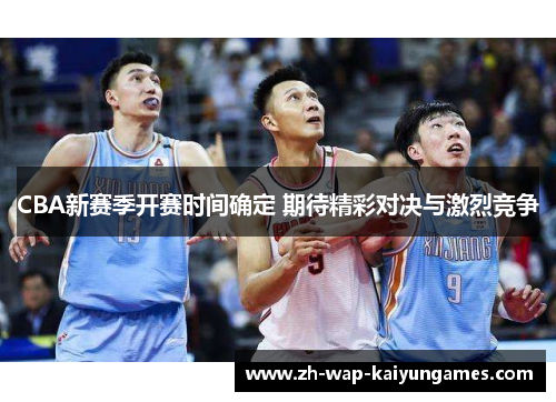 CBA新赛季开赛时间确定 期待精彩对决与激烈竞争 CBA新赛季开赛时间确定 期待精彩对决与激烈竞争