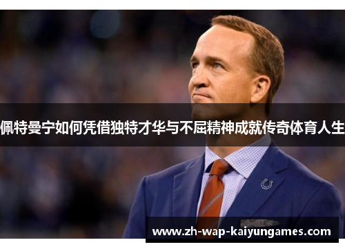 佩特曼宁如何凭借独特才华与不屈精神成就传奇体育人生