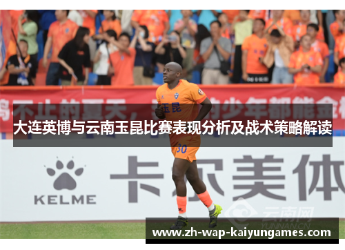 大连英博与云南玉昆比赛表现分析及战术策略解读 大连英博与云南玉昆比赛表现分析及战术策略解读