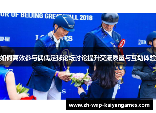 如何高效参与偶偶足球论坛讨论提升交流质量与互动体验