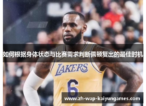 如何根据身体状态与比赛需求判断佩顿复出的最佳时机 如何根据身体状态与比赛需求判断佩顿复出的最佳时机