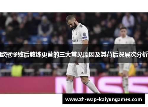 欧冠惨败后教练更替的三大常见原因及其背后深层次分析 欧冠惨败后教练更替的三大常见原因及其背后深层次分析