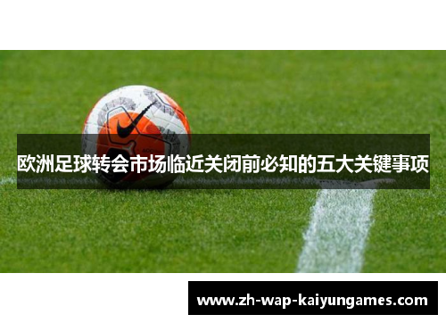 欧洲足球转会市场临近关闭前必知的五大关键事项