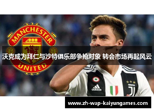 沃克成为拜仁与沙特俱乐部争抢对象 转会市场再起风云 沃克成为拜仁与沙特俱乐部争抢对象 转会市场再起风云