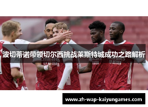 波切蒂诺带领切尔西挑战莱斯特城成功之路解析 波切蒂诺带领切尔西挑战莱斯特城成功之路解析