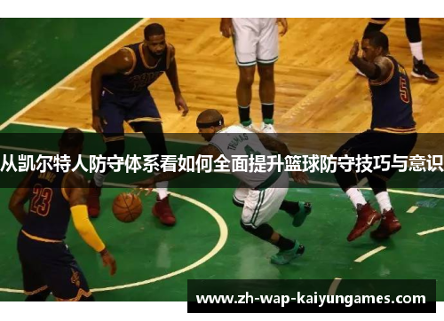 从凯尔特人防守体系看如何全面提升篮球防守技巧与意识