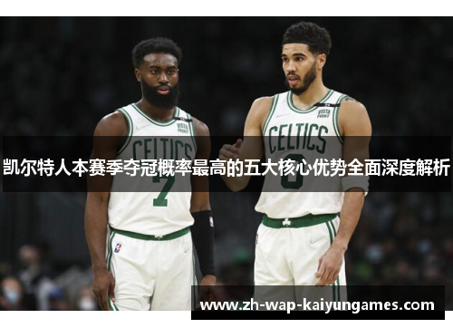 凯尔特人本赛季夺冠概率最高的五大核心优势全面深度解析