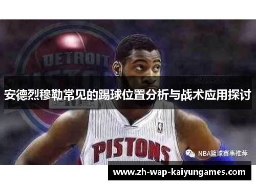 安德烈穆勒常见的踢球位置分析与战术应用探讨