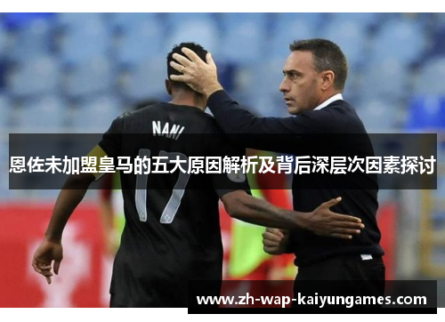 恩佐未加盟皇马的五大原因解析及背后深层次因素探讨