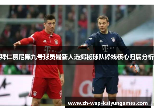 拜仁慕尼黑九号球员最新人选揭秘球队锋线核心归属分析 拜仁慕尼黑九号球员最新人选揭秘球队锋线核心归属分析