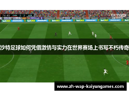 沙特足球如何凭借激情与实力在世界赛场上书写不朽传奇