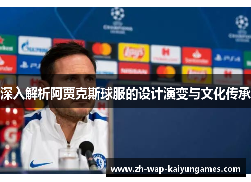 深入解析阿贾克斯球服的设计演变与文化传承