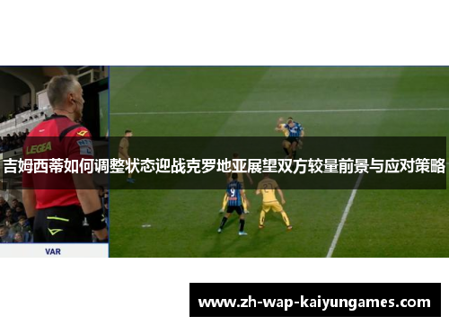 吉姆西蒂如何调整状态迎战克罗地亚展望双方较量前景与应对策略